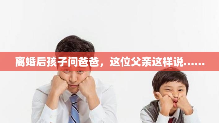 离婚后孩子问爸爸，这位父亲这样说……