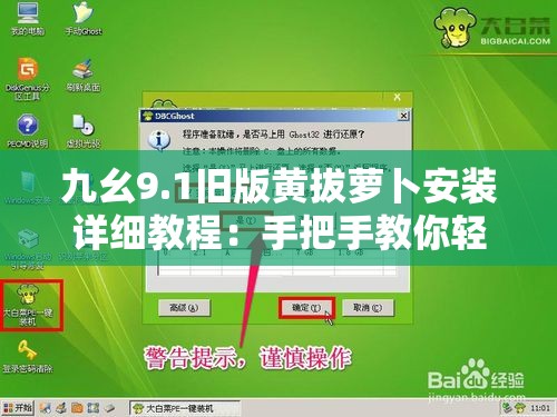 九幺9.1旧版黄拔萝卜安装详细教程：手把手教你轻松完成安装步骤