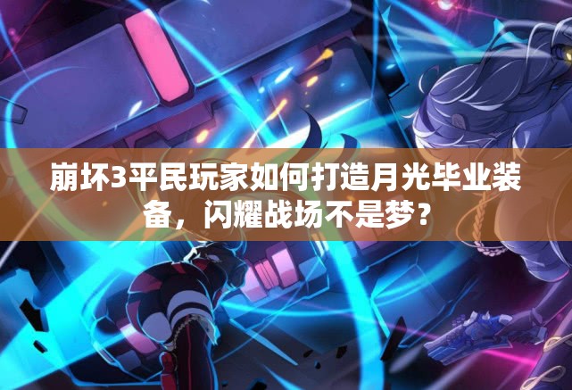崩坏3平民玩家如何打造月光毕业装备，闪耀战场不是梦？