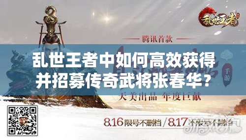 乱世王者中如何高效获得并招募传奇武将张春华？