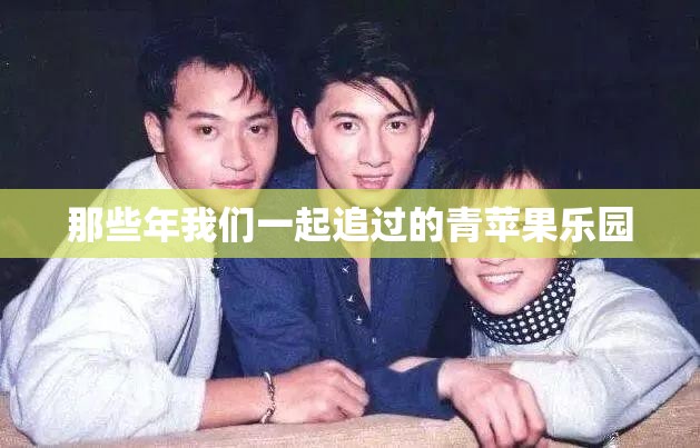 那些年我们一起追过的青苹果乐园