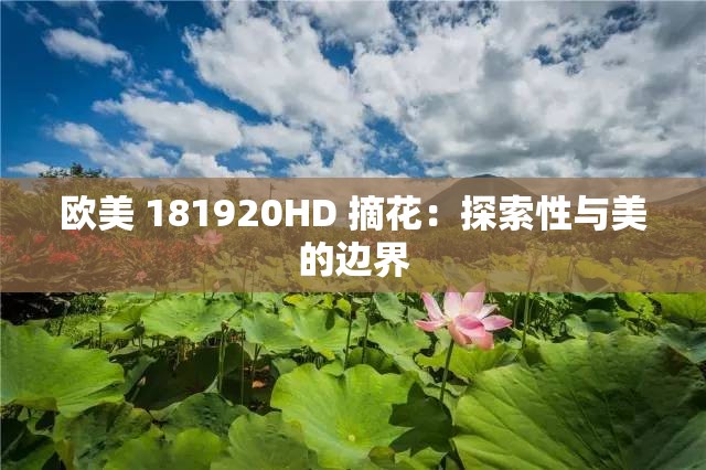 欧美 181920HD 摘花：探索性与美的边界