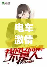 电车激情：禁忌之恋的极限挑战全文阅读