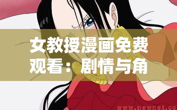 女教授漫画免费观看：剧情与角色，带你领略女教授的智慧与魅力