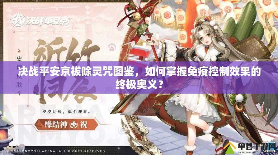 决战平安京祓除灵咒图鉴，如何掌握免疫控制效果的终极奥义？