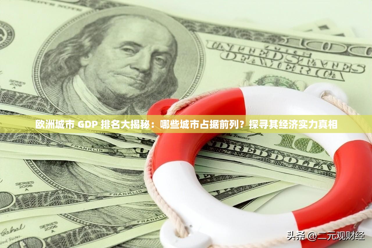 欧洲城市 GDP 排名大揭秘：哪些城市占据前列？探寻其经济实力真相