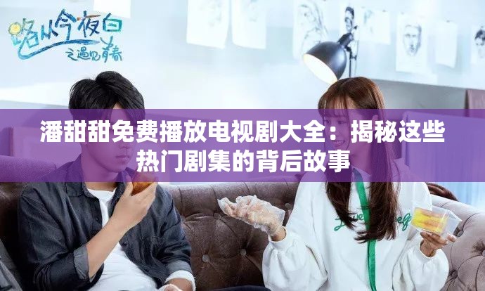 潘甜甜免费播放电视剧大全：揭秘这些热门剧集的背后故事