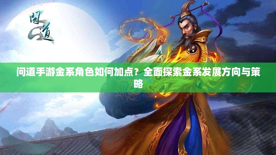 问道手游金系角色如何加点？全面探索金系发展方向与策略