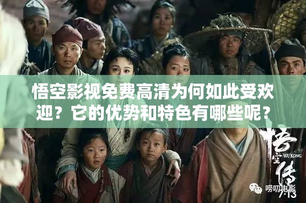 悟空影视免费高清为何如此受欢迎？它的优势和特色有哪些呢？
