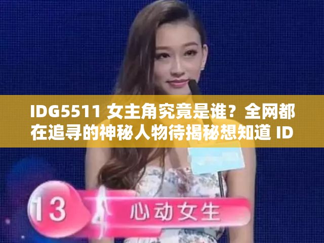 IDG5511 女主角究竟是谁？全网都在追寻的神秘人物待揭秘想知道 IDG5511 女主角是谁？引发众人好奇亟待揭开谜底IDG5511 女主角是谁成热门话题，神秘身份引无数人猜测
