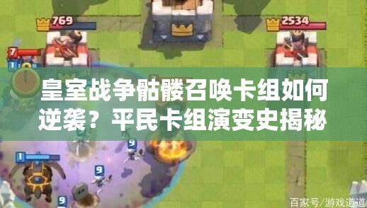 皇室战争骷髅召唤卡组如何逆袭？平民卡组演变史揭秘悬念！