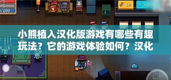 小熊植入汉化版游戏有哪些有趣玩法？它的游戏体验如何？汉化版游戏对小熊有何特殊意义？小熊植入汉化版游戏为何备受关注？汉化版小熊游戏的特色亮点是什么？小熊植入汉化版游戏在玩家中口碑怎样？汉化版小熊游戏的优势与不足在哪里？小熊植入汉化版游戏的剧情设定吸引人吗？汉化版小熊游戏的画面表现如何？