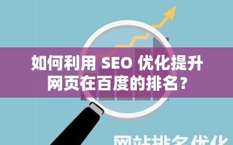 如何利用 SEO 优化提升网页在百度的排名？