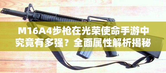 M16A4步枪在光荣使命手游中究竟有多强？全面属性解析揭秘！