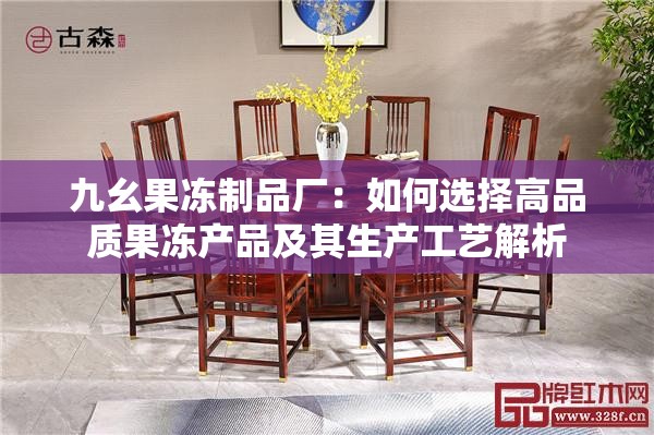 九幺果冻制品厂：如何选择高品质果冻产品及其生产工艺解析