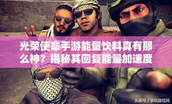 光荣使命手游能量饮料真有那么神？揭秘其回复能量加速度的全攻略