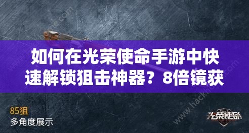 如何在光荣使命手游中快速解锁狙击神器？8倍镜获取秘籍大揭秘！