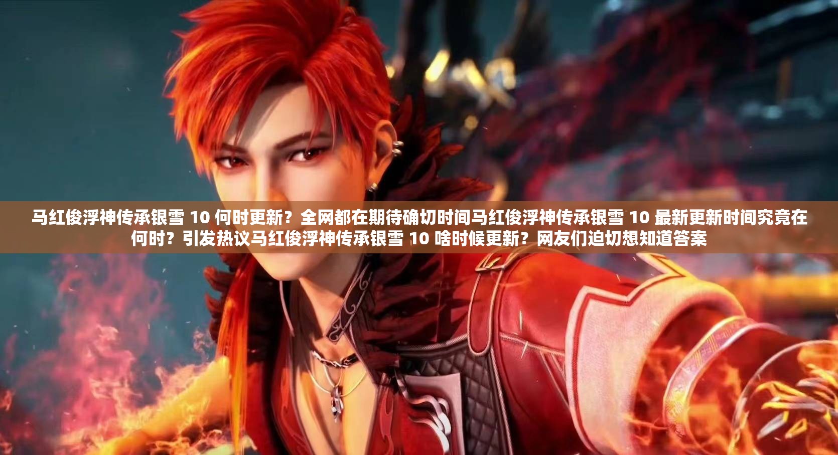 马红俊浮神传承银雪 10 何时更新？全网都在期待确切时间马红俊浮神传承银雪 10 最新更新时间究竟在何时？引发热议马红俊浮神传承银雪 10 啥时候更新？网友们迫切想知道答案