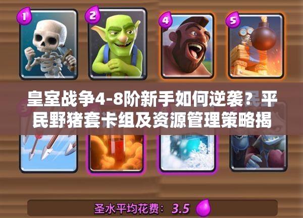 皇室战争4-8阶新手如何逆袭？平民野猪套卡组及资源管理策略揭秘！