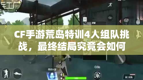 CF手游荒岛特训4人组队挑战，最终结局究竟会如何出人意料？