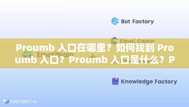 Proumb 入口在哪里？如何找到 Proumb 入口？Proumb 入口是什么？Proumb 官网入口是哪个？Proumb 网页入口在哪里？