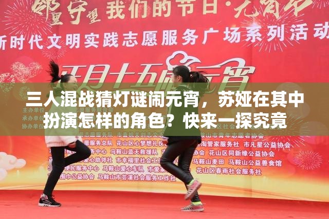 三人混战猜灯谜闹元宵，苏娅在其中扮演怎样的角色？快来一探究竟