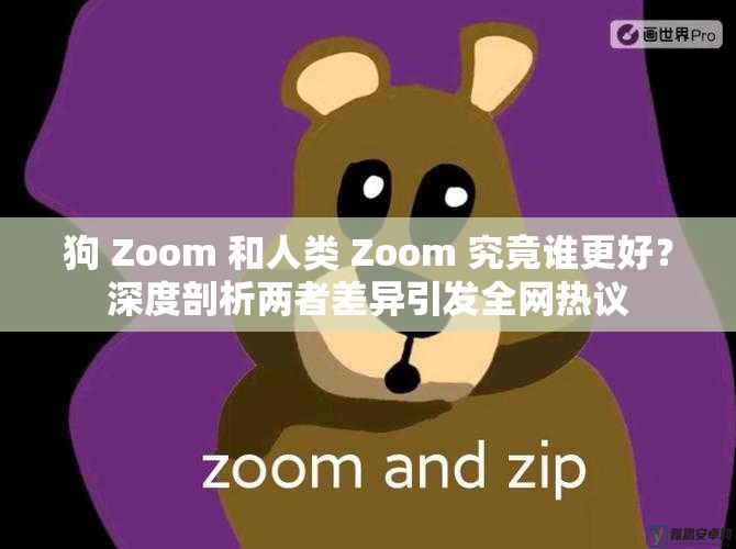 狗 Zoom 和人类 Zoom 究竟谁更好？深度剖析两者差异引发全网热议