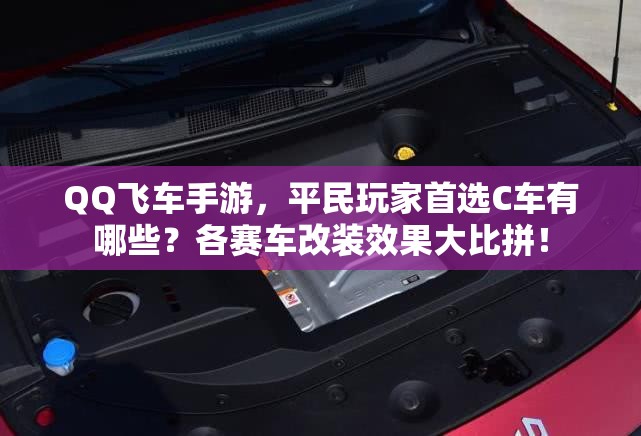 QQ飞车手游，平民玩家首选C车有哪些？各赛车改装效果大比拼！