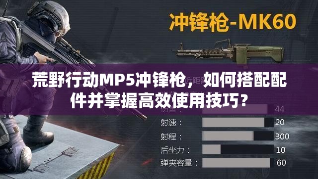 荒野行动MP5冲锋枪，如何搭配配件并掌握高效使用技巧？