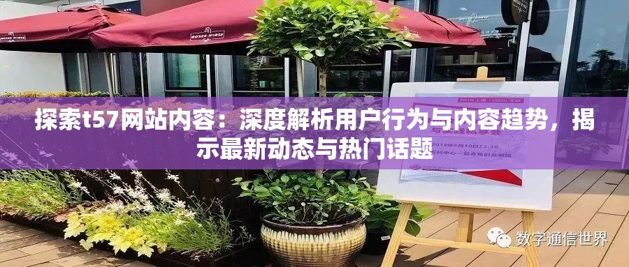 探索t57网站内容：深度解析用户行为与内容趋势，揭示最新动态与热门话题