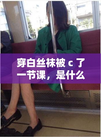 穿白丝袜被 c 了一节课，是什么感受？