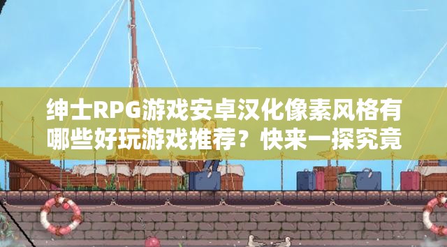 绅士RPG游戏安卓汉化像素风格有哪些好玩游戏推荐？快来一探究竟