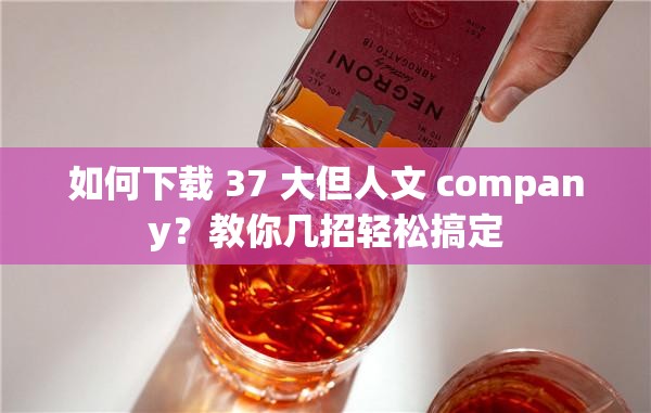 如何下载 37 大但人文 company？教你几招轻松搞定