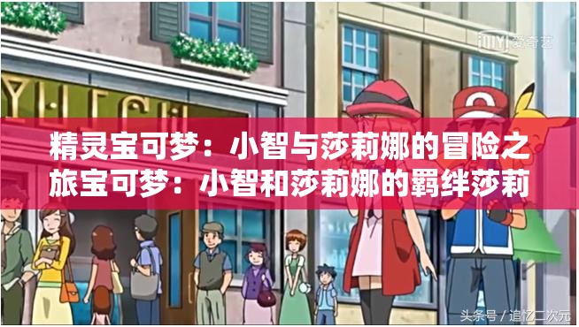 精灵宝可梦：小智与莎莉娜的冒险之旅宝可梦：小智和莎莉娜的羁绊莎莉娜：小智的得力助手宝可梦世界的爱情故事：小智与莎莉娜宝可梦：小智与莎莉娜的成长历程莎莉娜：宝可梦世界的女神精灵宝可梦：小智和莎莉娜的温馨日常宝可梦：小智与莎莉娜的浪漫传说莎莉娜：小智的梦中情人精灵宝可梦：小智和莎莉娜的感人故事