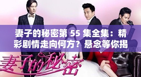 妻子的秘密第 55 集全集：精彩剧情走向何方？悬念等你揭开妻子的秘密第 55 集全集：情感纠葛如何收场？快来一探究竟妻子的秘密第 55 集全集：主角命运何去何从？赶紧一饱眼福