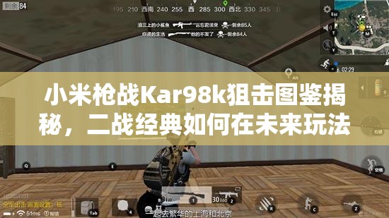 小米枪战Kar98k狙击图鉴揭秘，二战经典如何在未来玩法中掀起革命？
