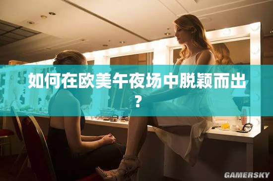 如何在欧美午夜场中脱颖而出？