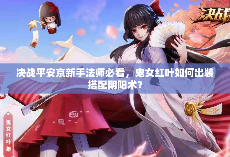决战平安京新手法师必看，鬼女红叶如何出装搭配阴阳术？