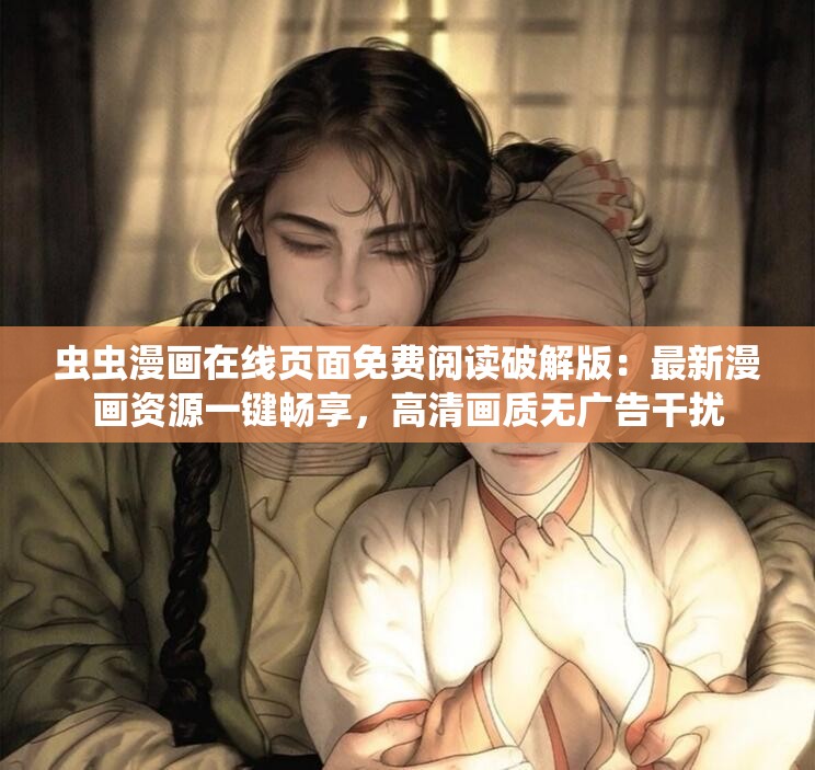 虫虫漫画在线页面免费阅读破解版：最新漫画资源一键畅享，高清画质无广告干扰
