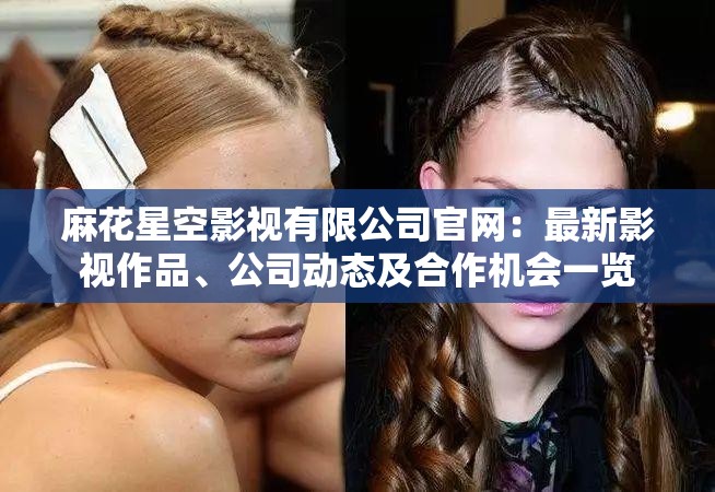 麻花星空影视有限公司官网：最新影视作品、公司动态及合作机会一览