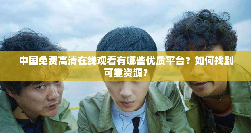 中国免费高清在线观看有哪些优质平台？如何找到可靠资源？
