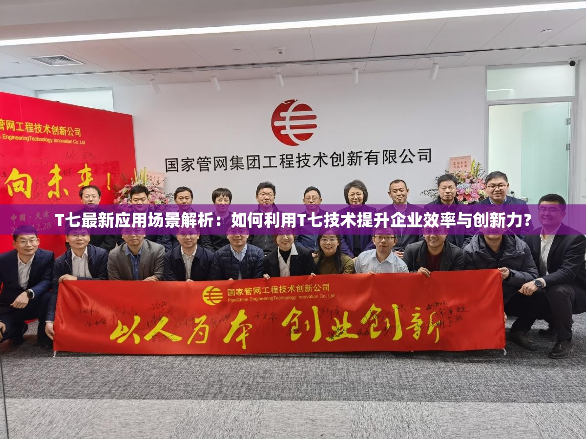 T七最新应用场景解析：如何利用T七技术提升企业效率与创新力？