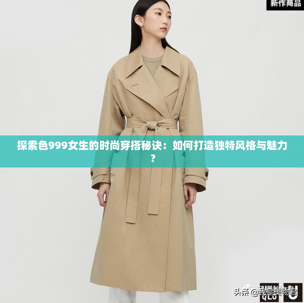 探索色999女生的时尚穿搭秘诀：如何打造独特风格与魅力？