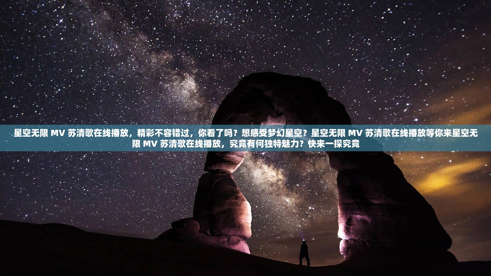 星空无限 MV 苏清歌在线播放，精彩不容错过，你看了吗？想感受梦幻星空？星空无限 MV 苏清歌在线播放等你来星空无限 MV 苏清歌在线播放，究竟有何独特魅力？快来一探究竟