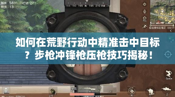 如何在荒野行动中精准击中目标？步枪冲锋枪压枪技巧揭秘！