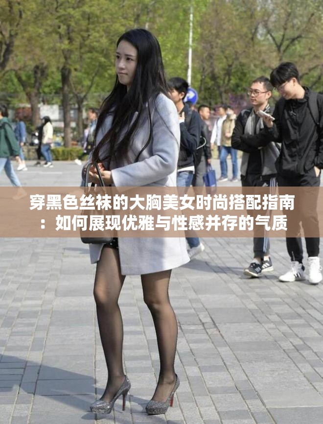 穿黑色丝袜的大胸美女时尚搭配指南：如何展现优雅与性感并存的气质