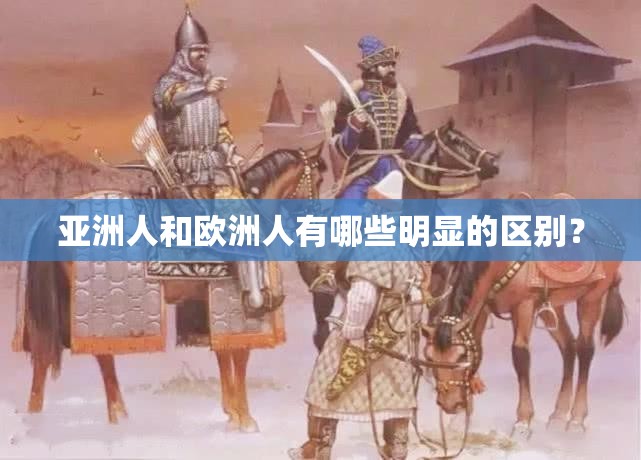 亚洲人和欧洲人有哪些明显的区别？