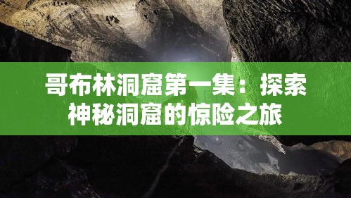 哥布林洞窟第一集：探索神秘洞窟的惊险之旅