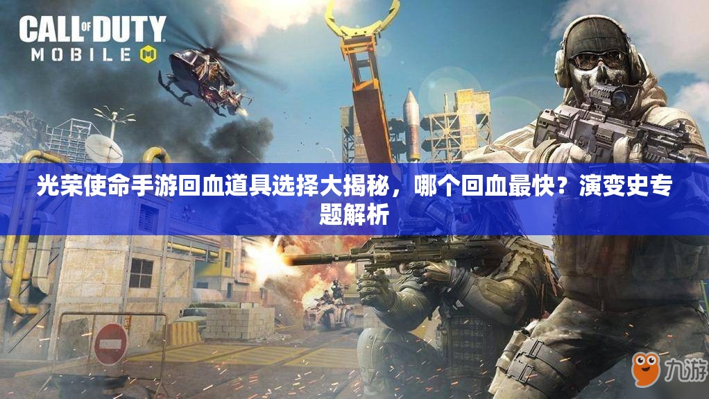 光荣使命手游回血道具选择大揭秘，哪个回血最快？演变史专题解析