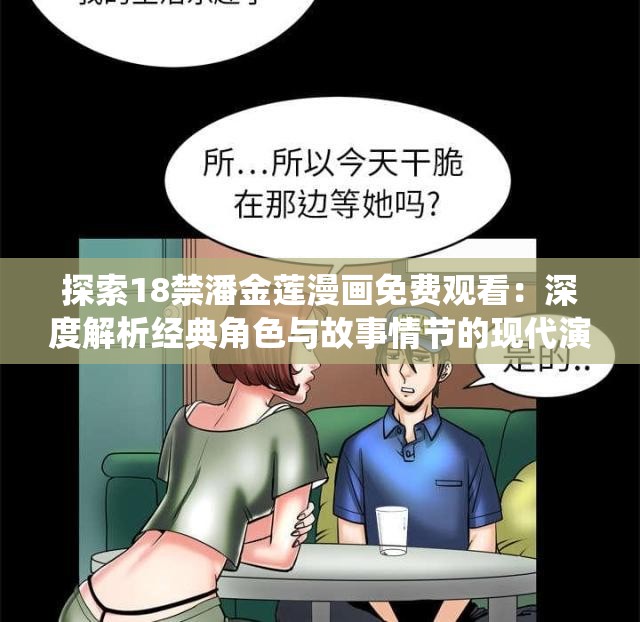 探索18禁潘金莲漫画免费观看：深度解析经典角色与故事情节的现代演绎